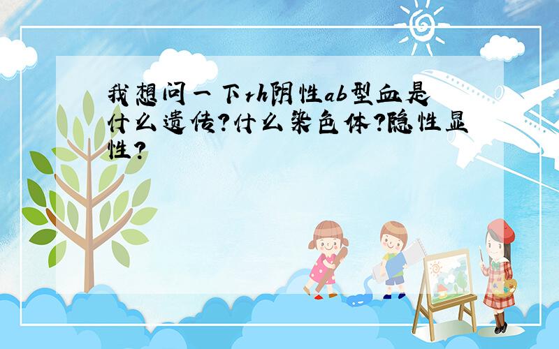 我想问一下rh阴性ab型血是什么遗传?什么染色体?隐性显性?