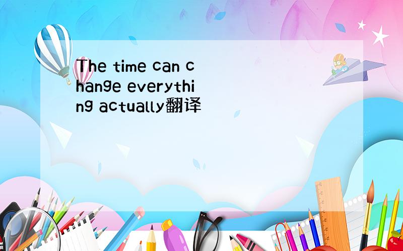 The time can change everything actually翻译