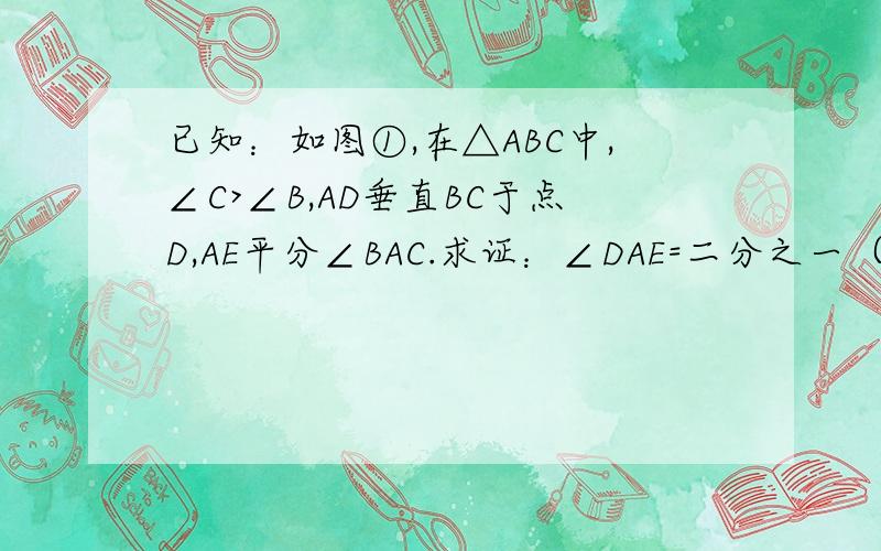 已知：如图①,在△ABC中,∠C>∠B,AD垂直BC于点D,AE平分∠BAC.求证：∠DAE=二分之一（∠C-∠B）；