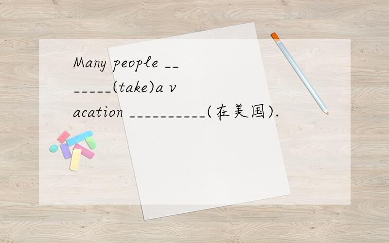 Many people _______(take)a vacation __________(在美国).