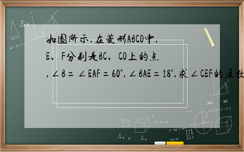 如图所示,在菱形ABCD中,E、F分别是BC、CD上的点,∠B=∠EAF=60°,∠BAE=18°,求∠CEF的度数.