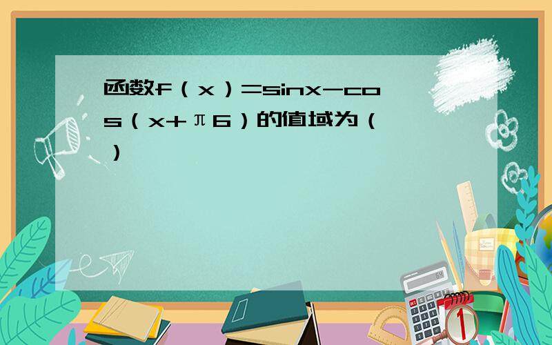 函数f（x）=sinx-cos（x+π6）的值域为（　　）