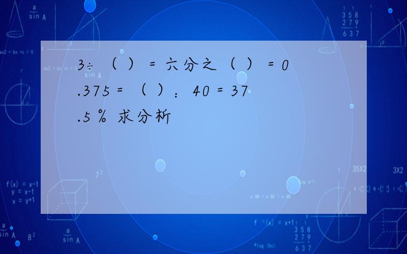 3÷（ ）＝六分之（ ）＝0.375＝（ ）：40＝37.5％ 求分析