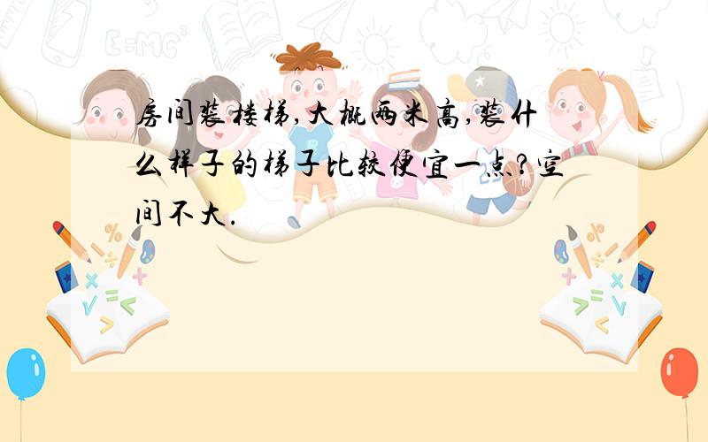 房间装楼梯,大概两米高,装什么样子的梯子比较便宜一点?空间不大.