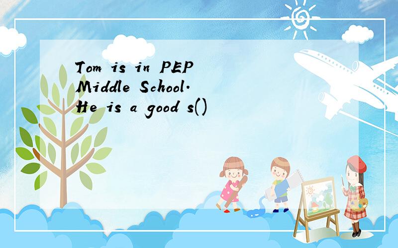 Tom is in PEP Middle School.He is a good s()