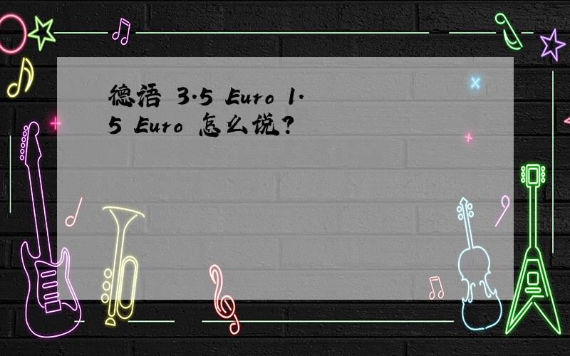 德语 3.5 Euro 1.5 Euro 怎么说?