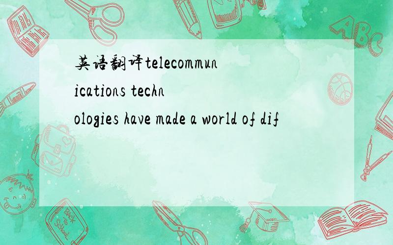 英语翻译telecommunications technologies have made a world of dif