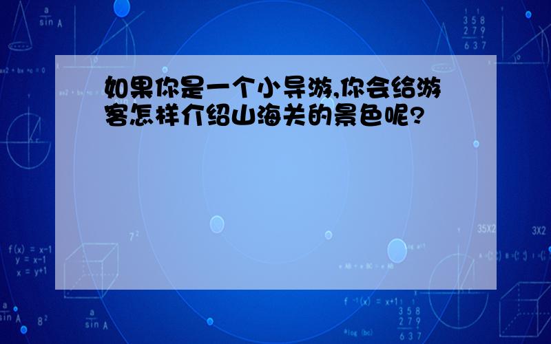 如果你是一个小导游,你会给游客怎样介绍山海关的景色呢?