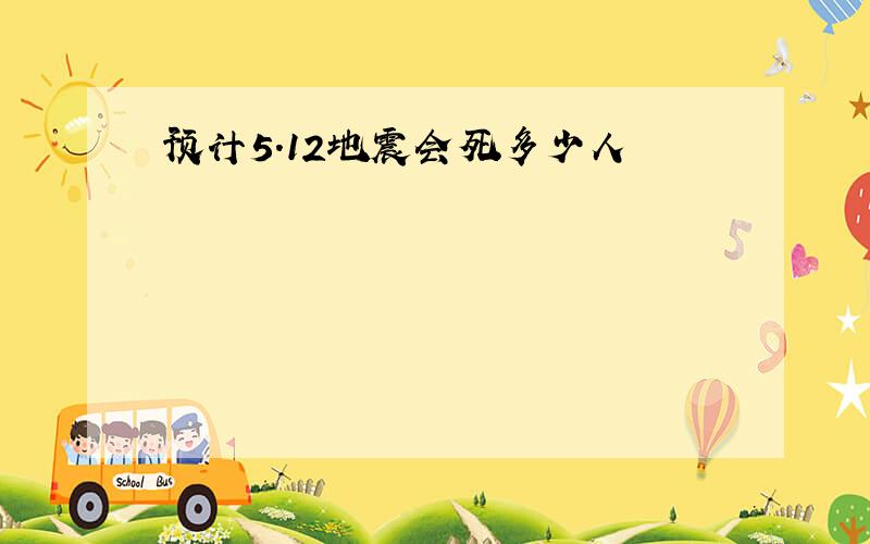 预计5.12地震会死多少人