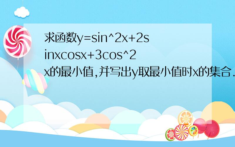 求函数y=sin^2x+2sinxcosx+3cos^2x的最小值,并写出y取最小值时x的集合.