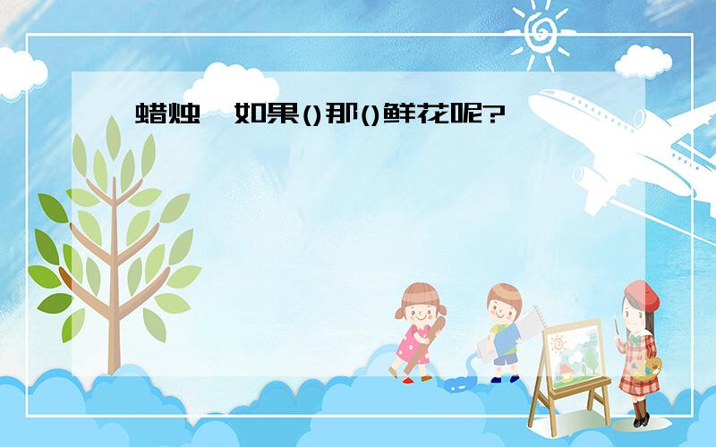 蜡烛,如果()那()鲜花呢?