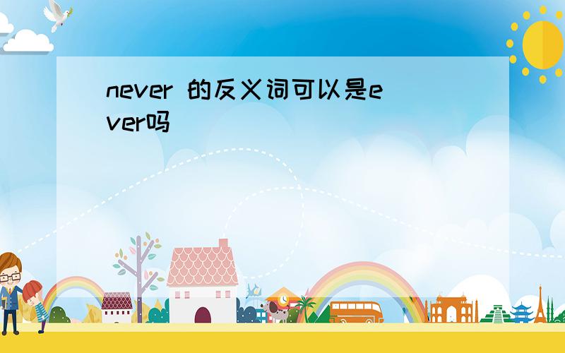 never 的反义词可以是ever吗