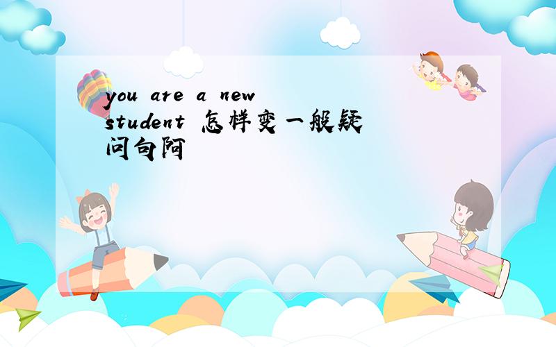 you are a new student 怎样变一般疑问句阿