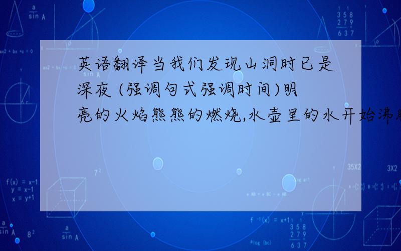 英语翻译当我们发现山洞时已是深夜 (强调句式强调时间)明亮的火焰熊熊的燃烧,水壶里的水开始沸腾这家店卖质量很好的羊毛枕头