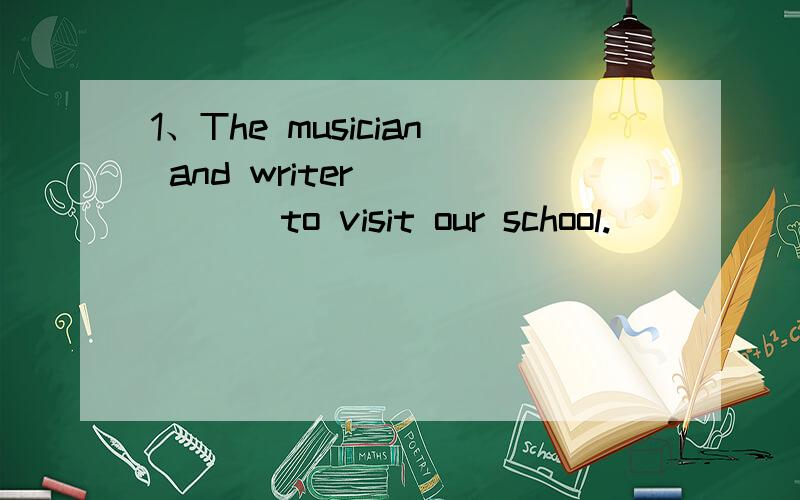 1、The musician and writer _____ to visit our school.