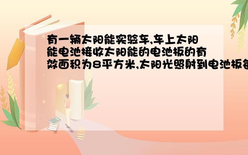 有一辆太阳能实验车,车上太阳能电池接收太阳能的电池板的有效面积为8平方米,太阳光照射到电池板每平方米面积上的辐射功率为1