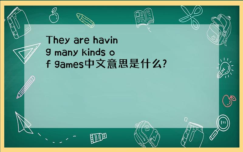 They are having many kinds of games中文意思是什么?