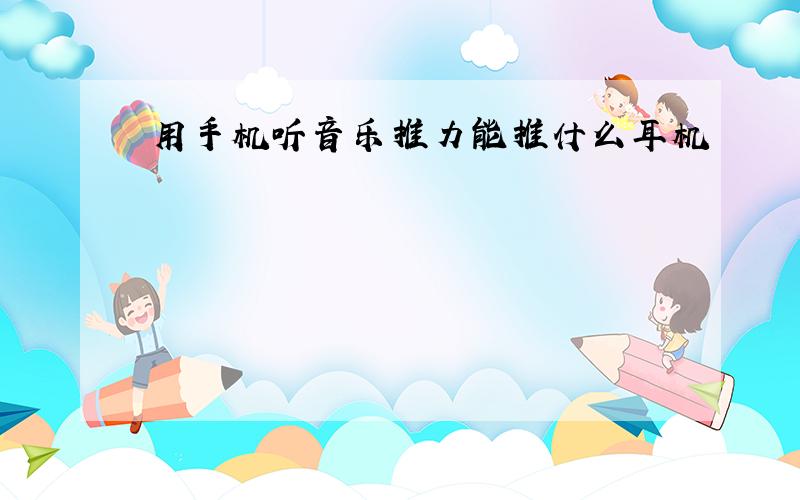 用手机听音乐推力能推什么耳机