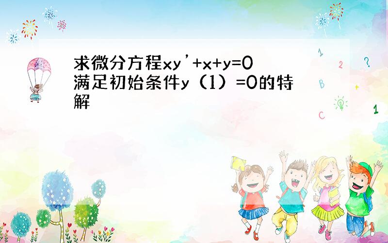 求微分方程xy’+x+y=0满足初始条件y（1）=0的特解