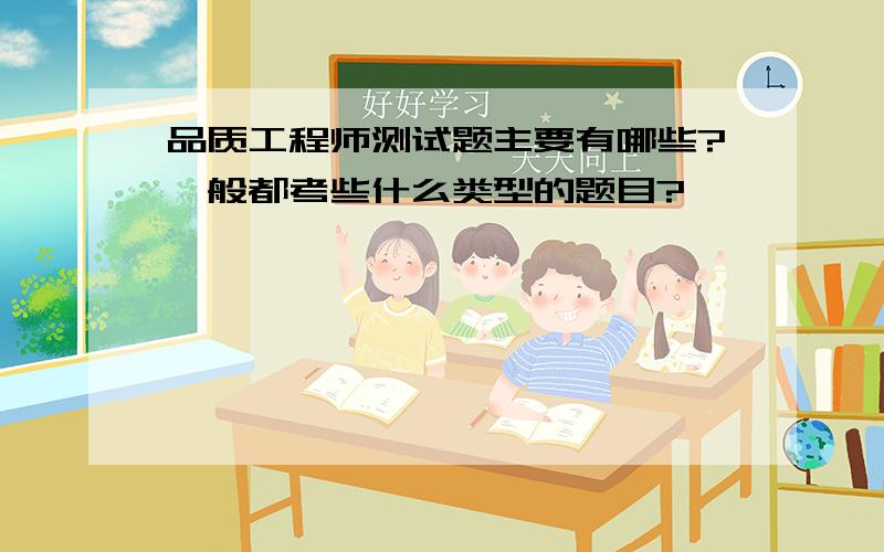 品质工程师测试题主要有哪些?一般都考些什么类型的题目?