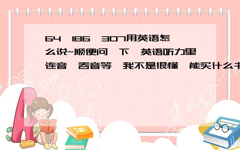64,186,307用英语怎么说~顺便问一下,英语听力里连音、吞音等,我不是很懂,能买什么书看看吗?