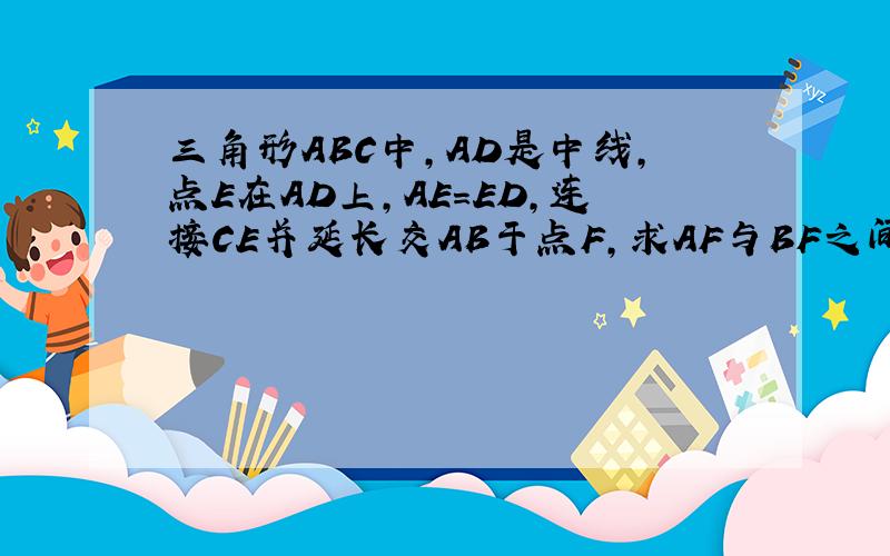 三角形ABC中,AD是中线,点E在AD上,AE=ED,连接CE并延长交AB于点F,求AF与BF之间的数量关系