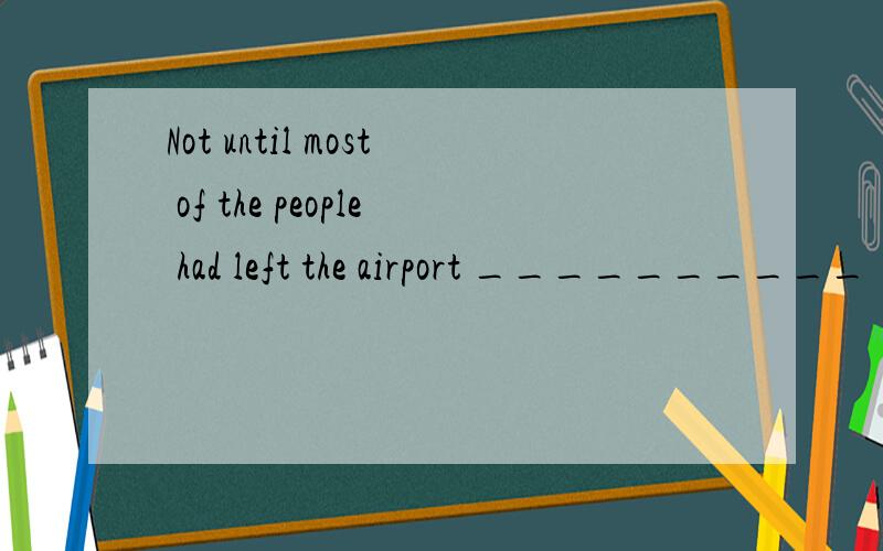 Not until most of the people had left the airport __________