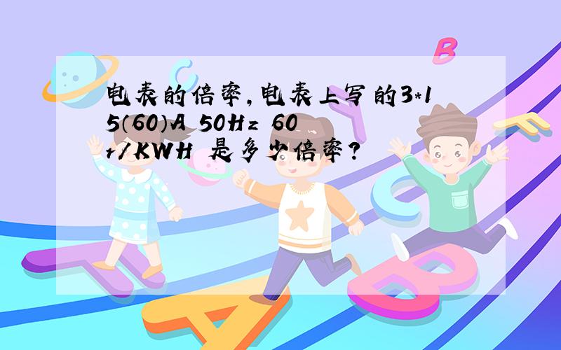 电表的倍率,电表上写的3*15（60）A 50Hz 60r/KWH 是多少倍率?