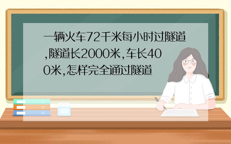 一辆火车72千米每小时过隧道,隧道长2000米,车长400米,怎样完全通过隧道