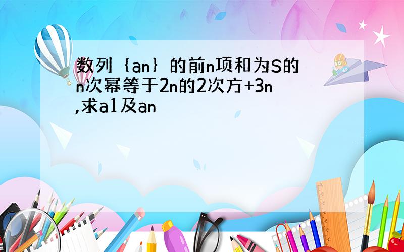 数列｛an｝的前n项和为S的n次幂等于2n的2次方+3n,求a1及an