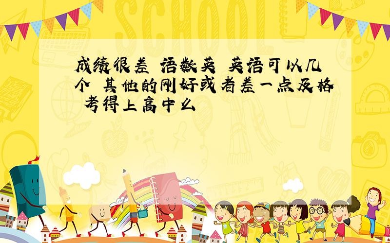 成绩很差 语数英 英语可以几个 其他的刚好或者差一点及格 考得上高中么