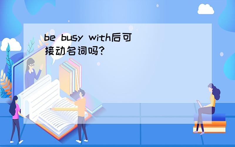 be busy with后可接动名词吗?