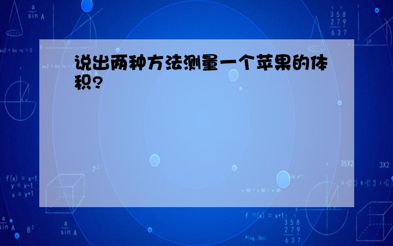 说出两种方法测量一个苹果的体积?