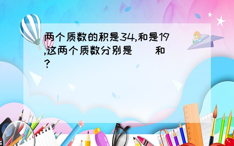 两个质数的积是34,和是19,这两个质数分别是（）和（）?