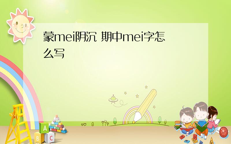 蒙mei阴沉 期中mei字怎么写