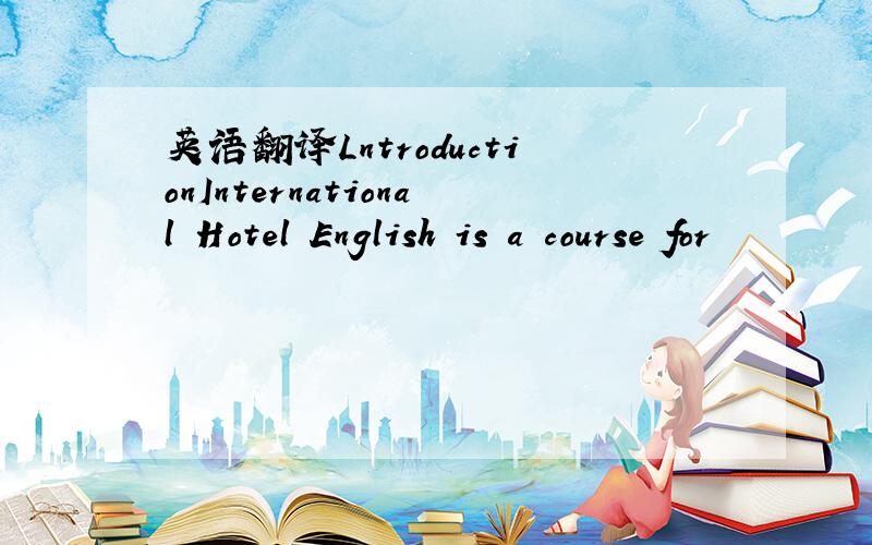 英语翻译LntroductionInternational Hotel English is a course for