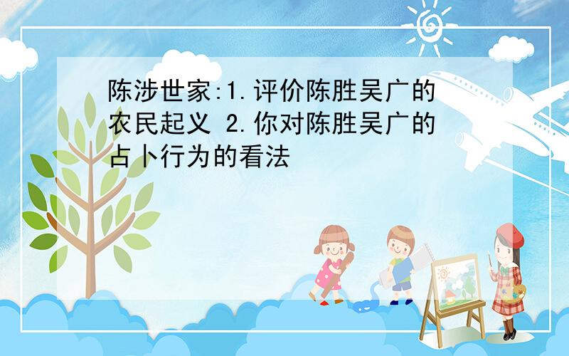 陈涉世家:1.评价陈胜吴广的农民起义 2.你对陈胜吴广的占卜行为的看法