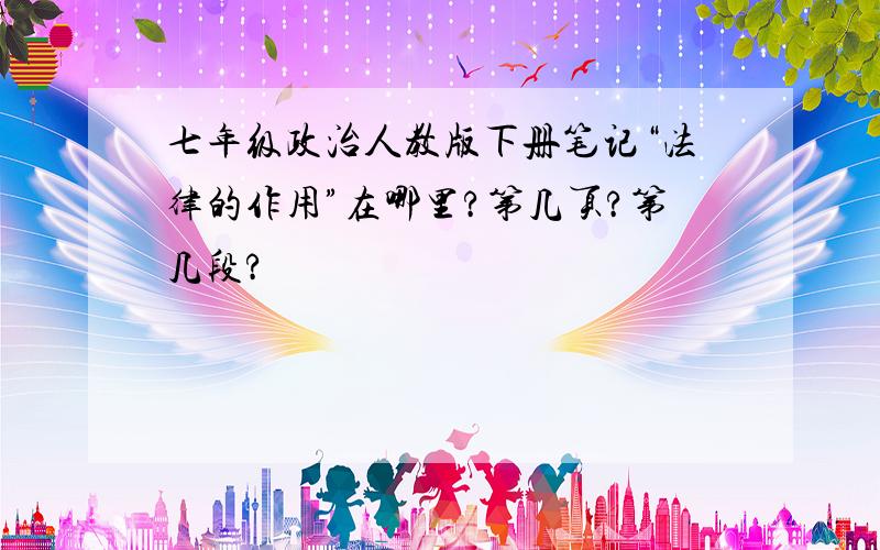 七年级政治人教版下册笔记“法律的作用”在哪里?第几页?第几段?