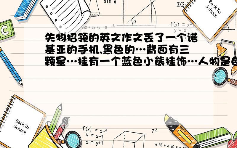 失物招领的英文作文丢了一个诺基亚的手机,黑色的…背面有三颗星…挂有一个蓝色小熊挂饰…人物是自己