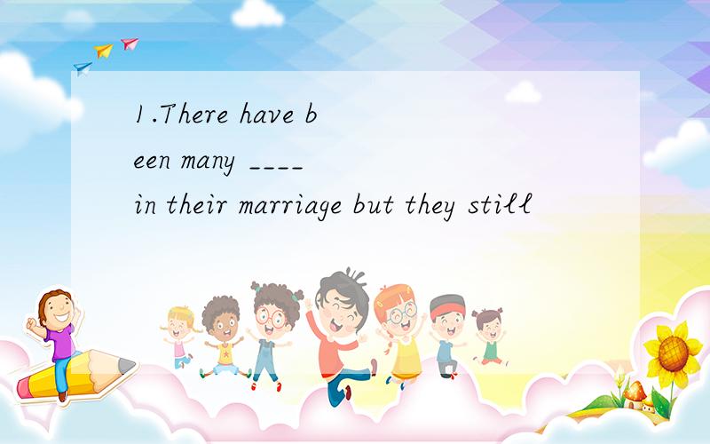 1.There have been many ____ in their marriage but they still