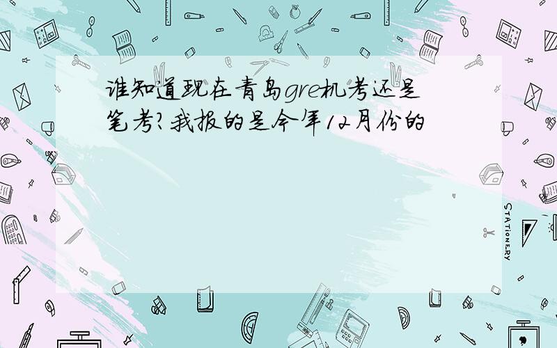 谁知道现在青岛gre机考还是笔考?我报的是今年12月份的