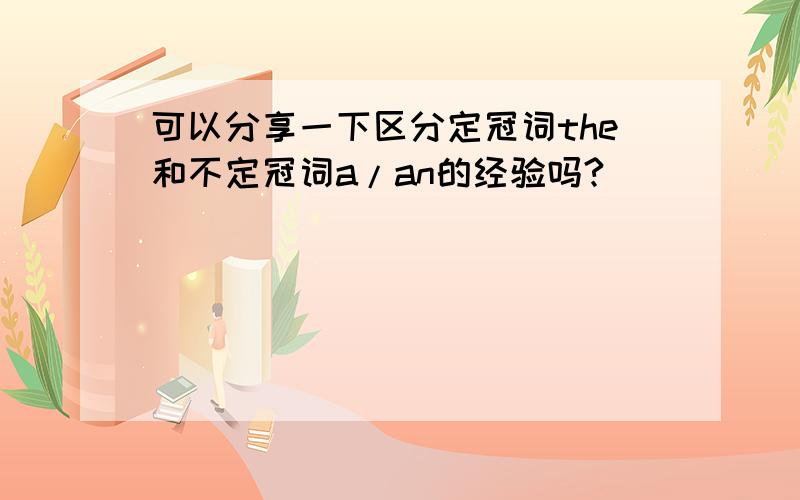 可以分享一下区分定冠词the和不定冠词a/an的经验吗?