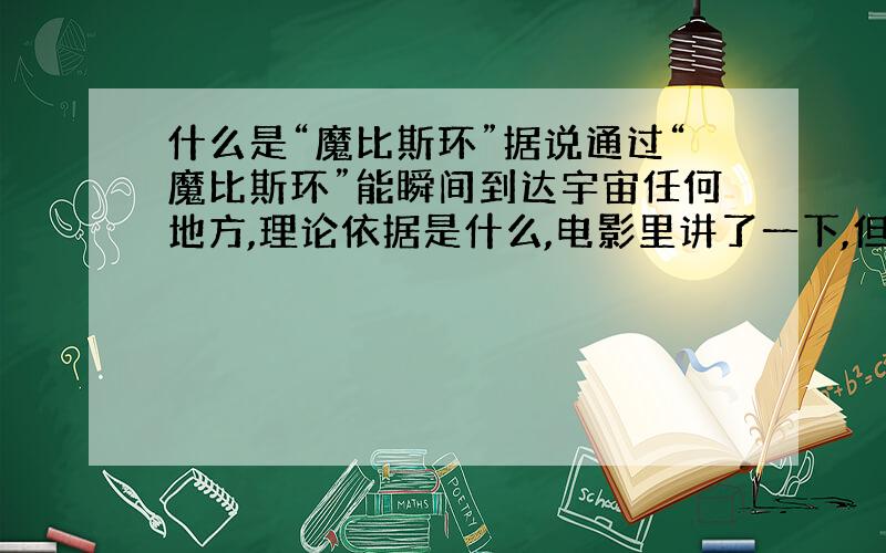 什么是“魔比斯环”据说通过“魔比斯环”能瞬间到达宇宙任何地方,理论依据是什么,电影里讲了一下,但我没怎么听明白.