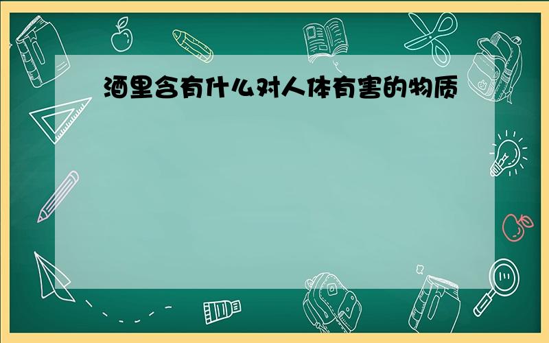 酒里含有什么对人体有害的物质