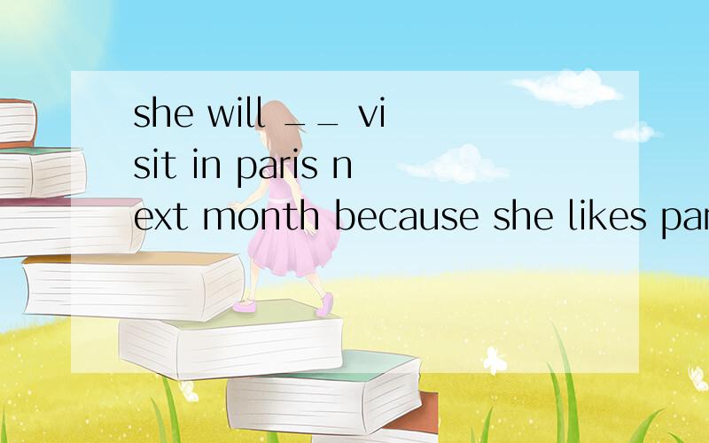 she will __ visit in paris next month because she likes pari