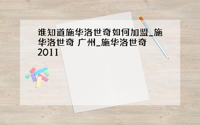 谁知道施华洛世奇如何加盟_施华洛世奇 广州_施华洛世奇 2011