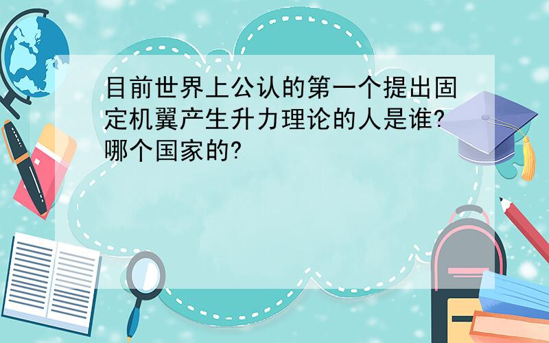 目前世界上公认的第一个提出固定机翼产生升力理论的人是谁?哪个国家的?