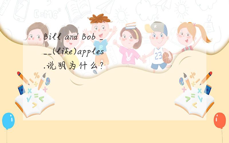 Bill and Bob ___(like)apples.说明为什么?