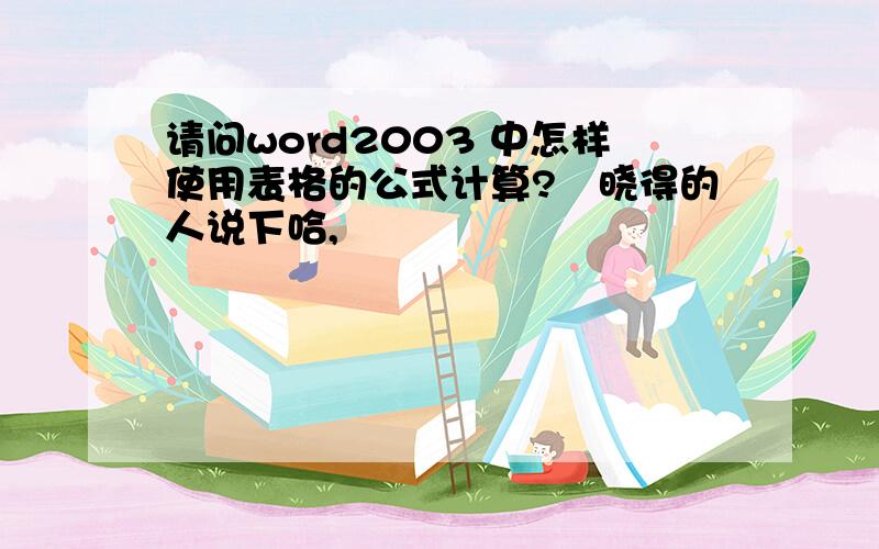 请问word2003 中怎样使用表格的公式计算?　晓得的人说下哈,