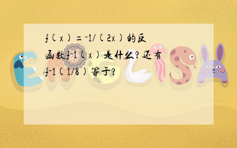 f(x)=-1/(2x)的反函数f-1(x)是什么?还有f-1(1/8)等于?